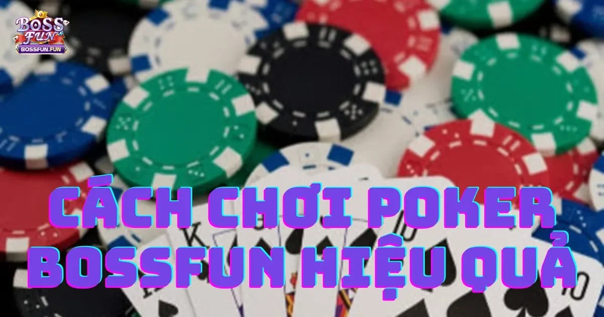 Cách Chơi Poker Bossfun Hiệu Quả: Hướng Dẫn Chi Tiết