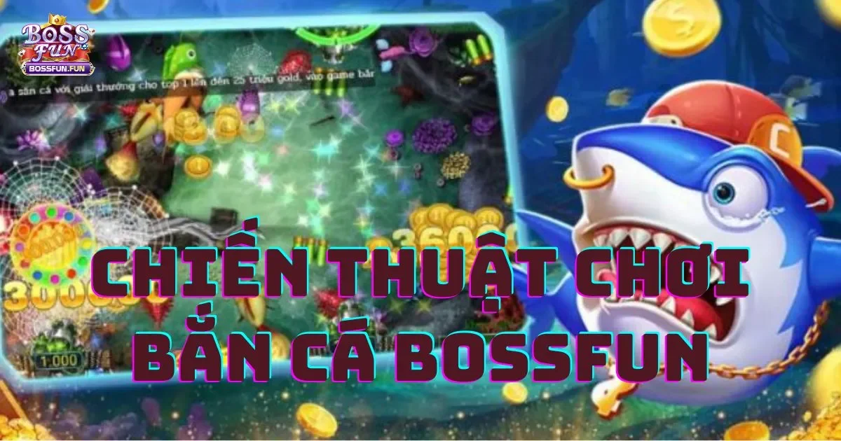 Chiến Thuật Chơi Bắn Cá Bossfun Giành Chiến Thắng 2 Chiến thuật chơi Bắn cá Bossfun giúp bạn giành chiến thắng