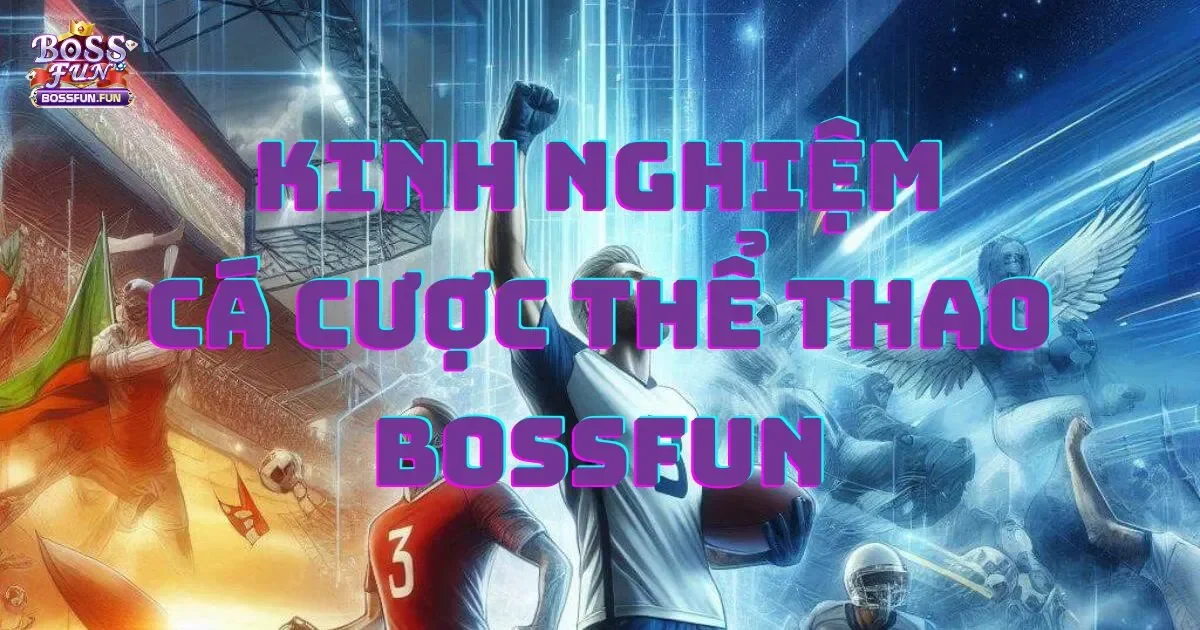 Kinh Nghiệm Cá Cược Thể Thao Bossfun: Những Điều Cần Biết 1 Kinh nghiệm cá cược thể thao tại Bossfun: Những điều bạn cần biết